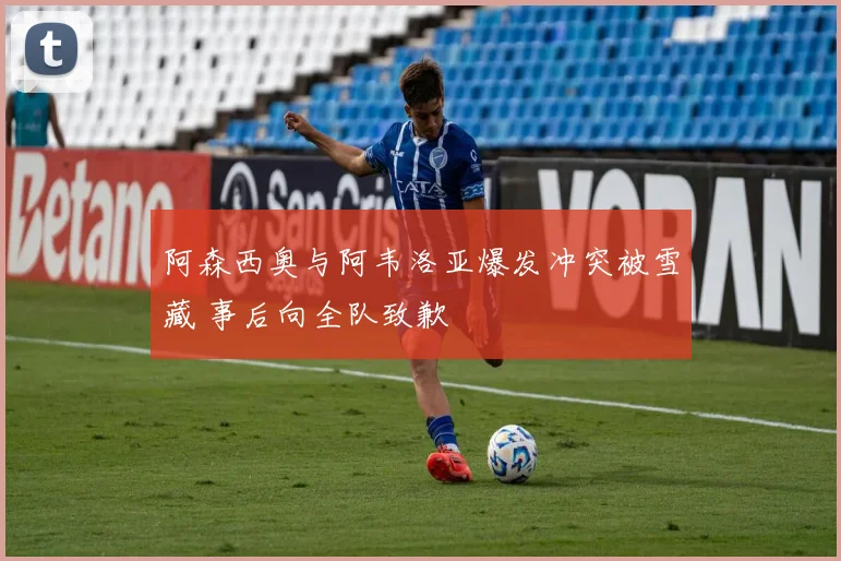 阿森西奥与阿韦洛亚爆发冲突被雪藏 事后向全队致歉