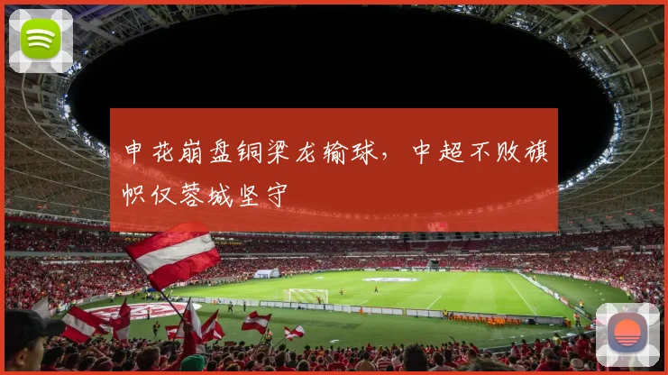 申花崩盘铜梁龙输球，中超不败旗帜仅蓉城坚守
