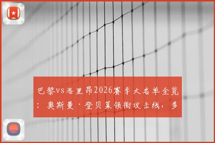 巴黎vs洛里昂2026赛季大名单全览:奥斯曼·登贝莱领衔攻击线,多纳鲁马等两位主力门将缺席带来防守隐患