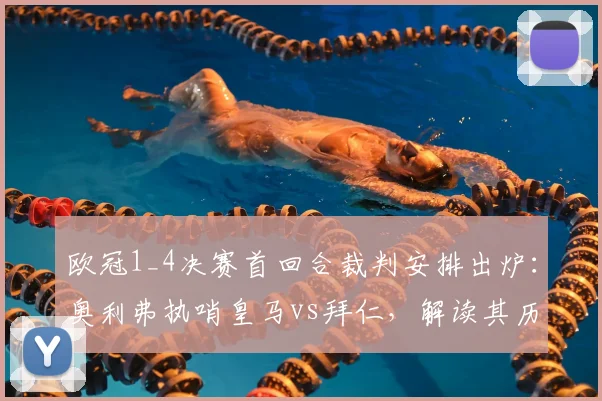 欧冠1_4决赛首回合裁判安排出炉：奥利弗执哨皇马vs拜仁，解读其历史执法数据与关键判罚风格