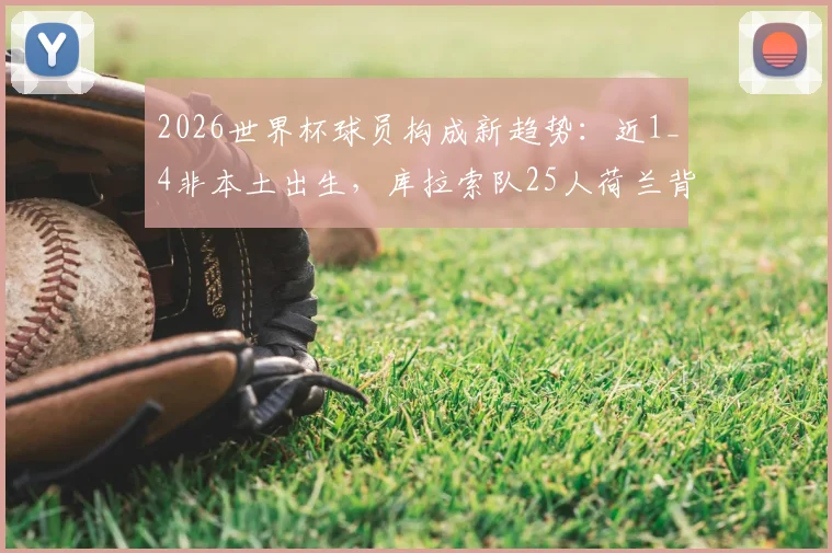 2026世界杯球员构成新趋势:近1_4非本土出生,库拉索队25人荷兰背景引热议