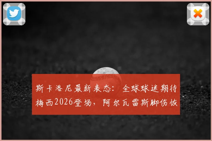 斯卡洛尼最新表态:全球球迷期待梅西2026登场,阿尔瓦雷斯脚伤恢复顺利,阿根廷锋线动态解析