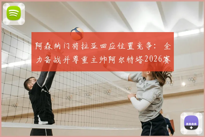 阿森纳门将拉亚回应位置竞争:全力备战并尊重主帅阿尔特塔2026赛季任何出场安排