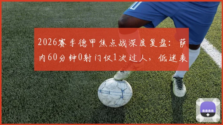 2026赛季德甲焦点战深度复盘：萨内60分钟0射门仅1次过人，低迷表现引热议，拜仁如何应对核心状态下滑问题？