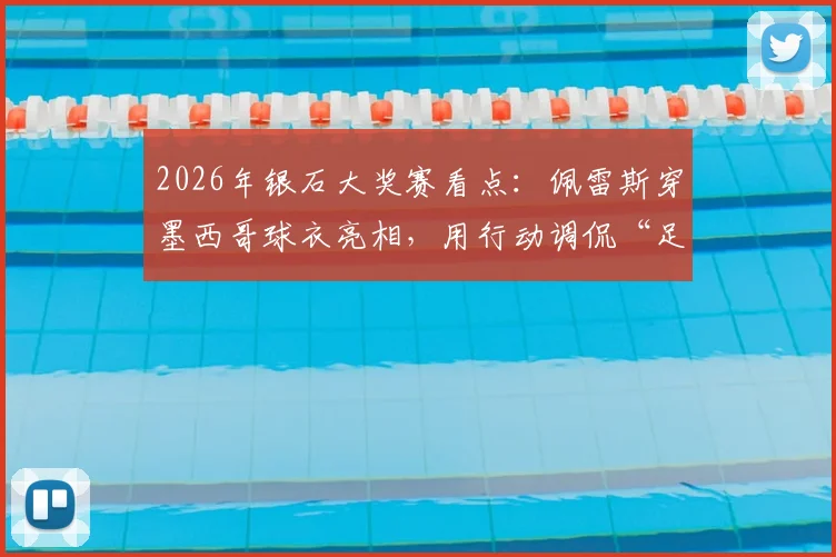 2026年银石大奖赛看点:佩雷斯穿墨西哥球衣亮相,用行动调侃“足球今年不回家”