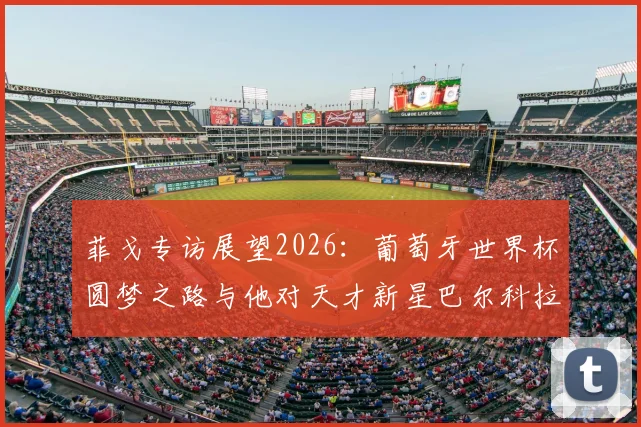 菲戈专访展望2026:葡萄牙世界杯圆梦之路与他对天才新星巴尔科拉的欣赏解析