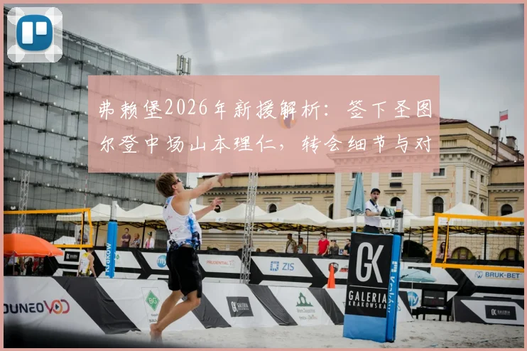 弗赖堡2026年新援解析:签下圣图尔登中场山本理仁,转会细节与对球队战术影响前瞻