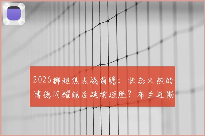 2026挪超焦点战前瞻:状态火热的博德闪耀能否延续连胜?布兰近期低迷原因深度剖析