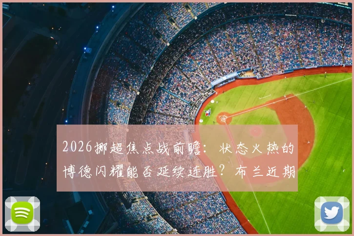 2026挪超焦点战前瞻:状态火热的博德闪耀能否延续连胜?布兰近期低迷原因深度剖析