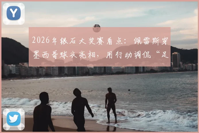 2026年银石大奖赛看点:佩雷斯穿墨西哥球衣亮相,用行动调侃“足球今年不回家”