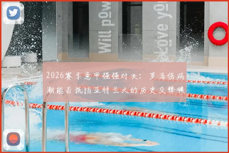 2026赛季意甲强强对决:罗马伤病潮能否抵挡亚特兰大的历史交锋碾压?