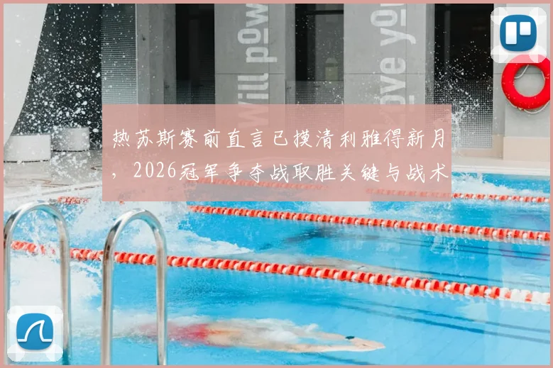热苏斯赛前直言已摸清利雅得新月,2026冠军争夺战取胜关键与战术解析全览
