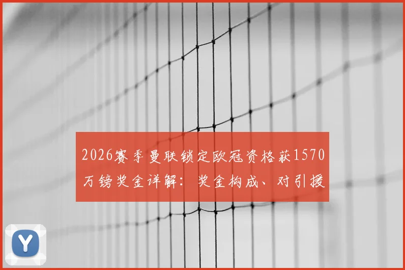 2026赛季曼联锁定欧冠资格获1570万镑奖金详解:奖金构成、对引援影响及与曼城阿森纳对比分析